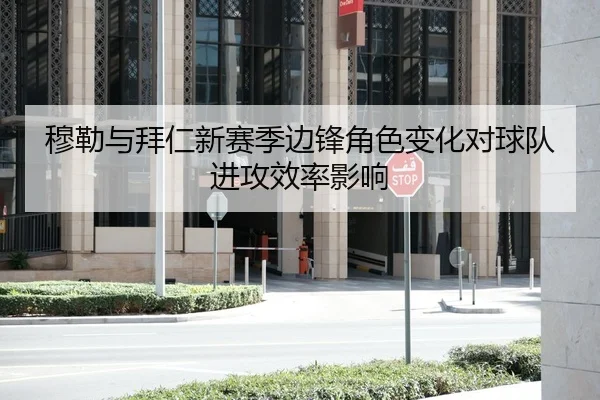 穆勒与拜仁新赛季边锋角色变化对球队进攻效率影响